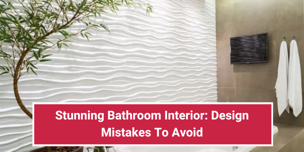 Stunning Bathroom Interior: Design Mistakes To Avoid